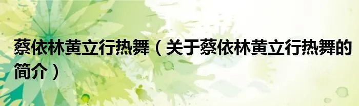 蔡依林黄立行热舞（关于蔡依林黄立行热舞的简介）