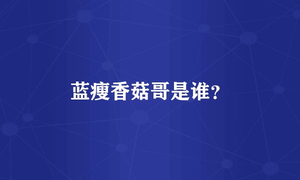蓝瘦香菇哥是谁?