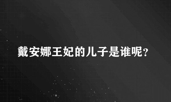 戴安娜王妃的儿子是谁呢？