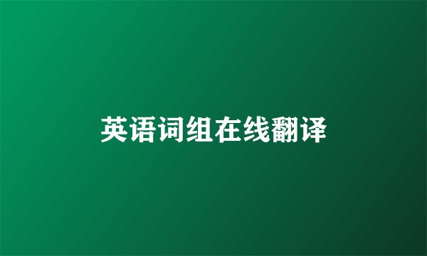 英语词组在线翻译