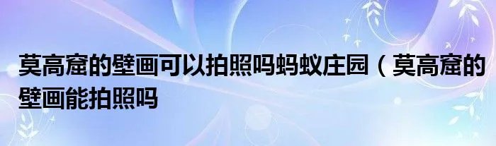 莫高窟的壁画可以拍照吗蚂蚁庄园（莫高窟的壁画能拍照吗