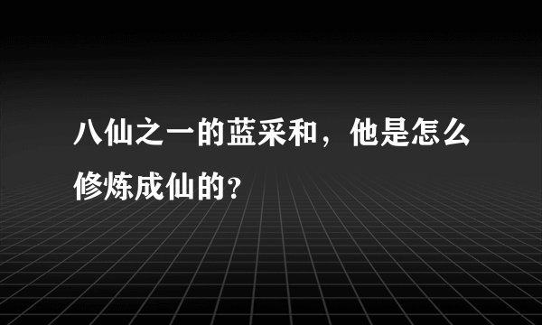 八仙之一的蓝采和，他是怎么修炼成仙的？