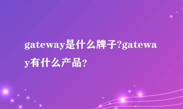 gateway是什么牌子?gateway有什么产品？