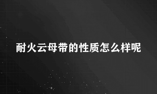 耐火云母带的性质怎么样呢