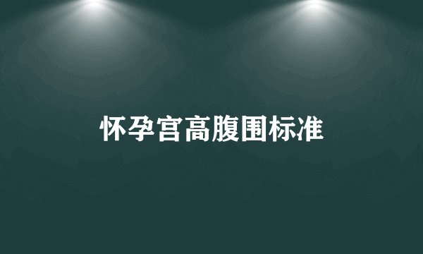怀孕宫高腹围标准