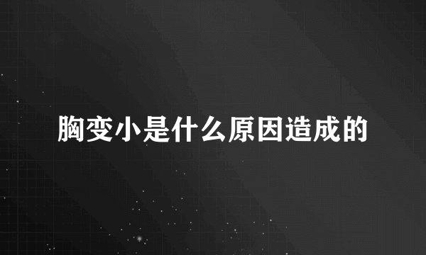 胸变小是什么原因造成的