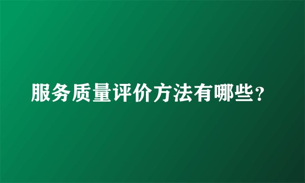 服务质量评价方法有哪些？