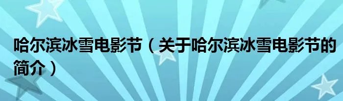 哈尔滨冰雪电影节（关于哈尔滨冰雪电影节的简介）