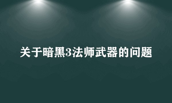 关于暗黑3法师武器的问题