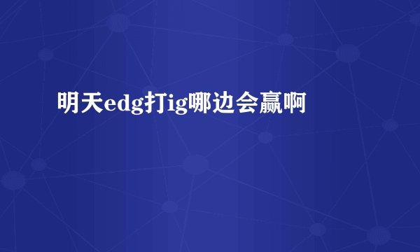明天edg打ig哪边会赢啊