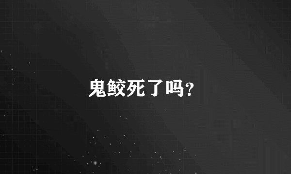 鬼鲛死了吗？
