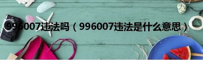 996007违法吗（996007违法是什么意思）