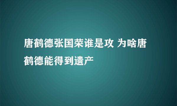 唐鹤德张国荣谁是攻 为啥唐鹤德能得到遗产