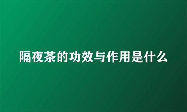 隔夜茶的功效与作用是什么