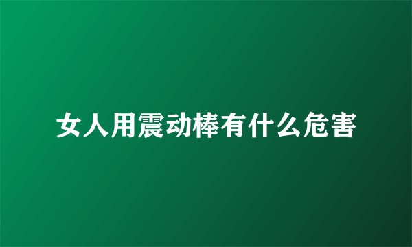 女人用震动棒有什么危害