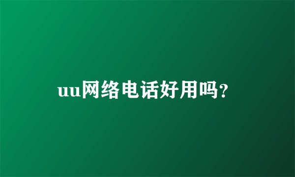 uu网络电话好用吗？