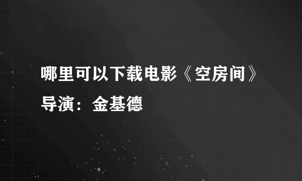 哪里可以下载电影《空房间》导演：金基德