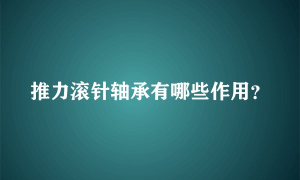 推力滚针轴承有哪些作用？