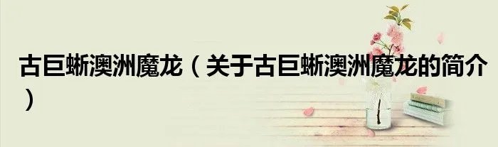 古巨蜥澳洲魔龙（关于古巨蜥澳洲魔龙的简介）