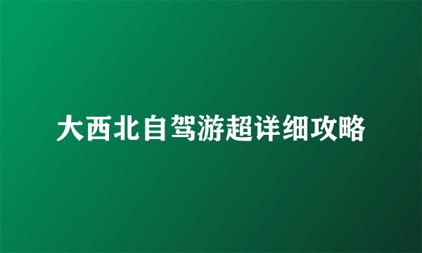 大西北自驾游超详细攻略