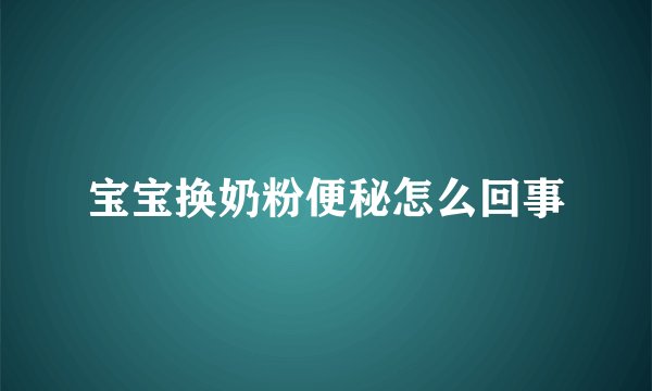 宝宝换奶粉便秘怎么回事