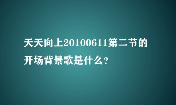 天天向上20100611第二节的开场背景歌是什么？
