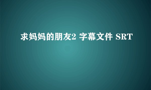 求妈妈的朋友2 字幕文件 SRT