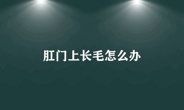肛门上长毛怎么办