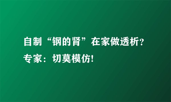 自制“钢的肾”在家做透析？专家：切莫模仿!