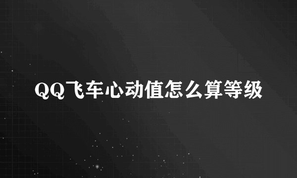 QQ飞车心动值怎么算等级