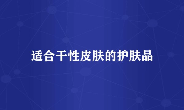 适合干性皮肤的护肤品