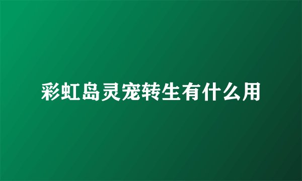 彩虹岛灵宠转生有什么用