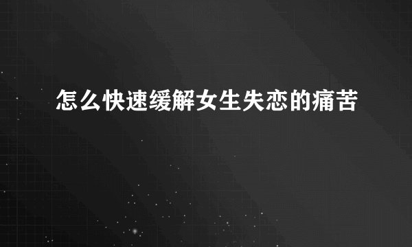 怎么快速缓解女生失恋的痛苦