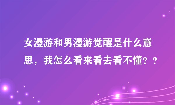 女漫游和男漫游觉醒是什么意思，我怎么看来看去看不懂？？