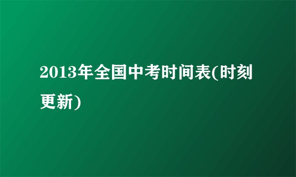 2013年全国中考时间表(时刻更新)
