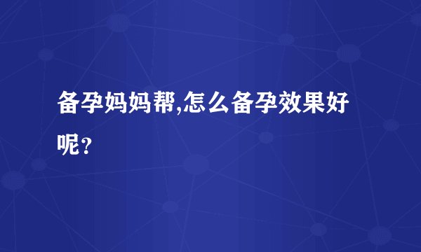 备孕妈妈帮,怎么备孕效果好呢？