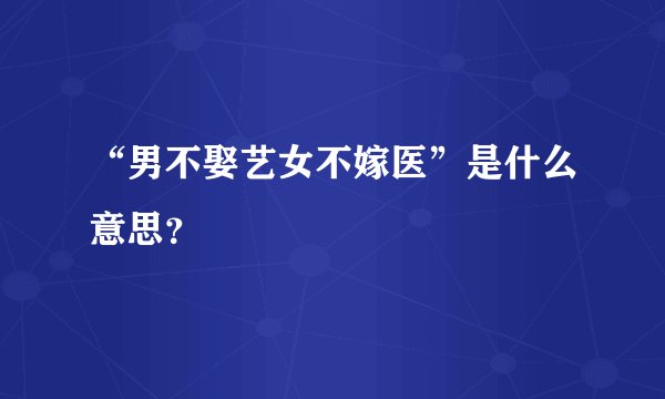 “男不娶艺女不嫁医”是什么意思？