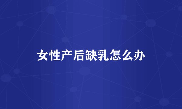 女性产后缺乳怎么办
