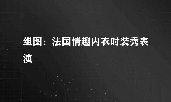 组图:法国情趣内衣时装秀表演
