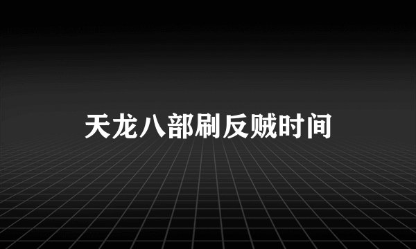 天龙八部刷反贼时间