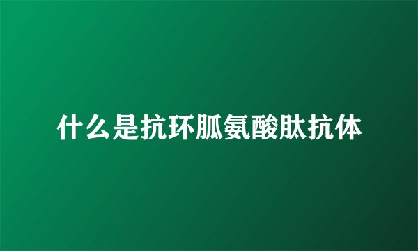 什么是抗环胍氨酸肽抗体