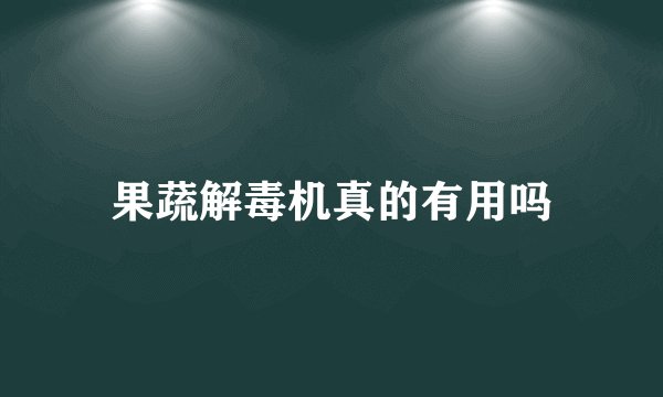果蔬解毒机真的有用吗