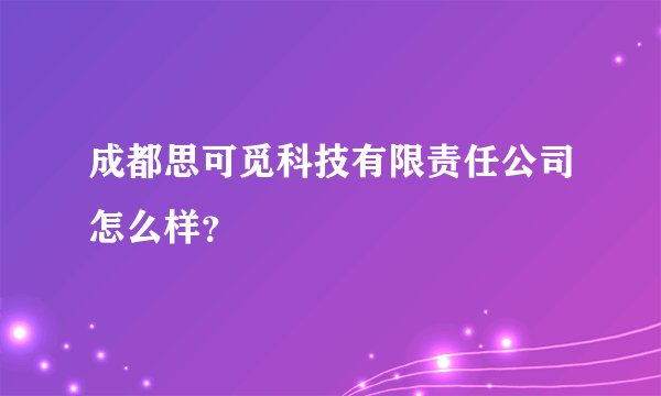 成都思可觅科技有限责任公司怎么样?
