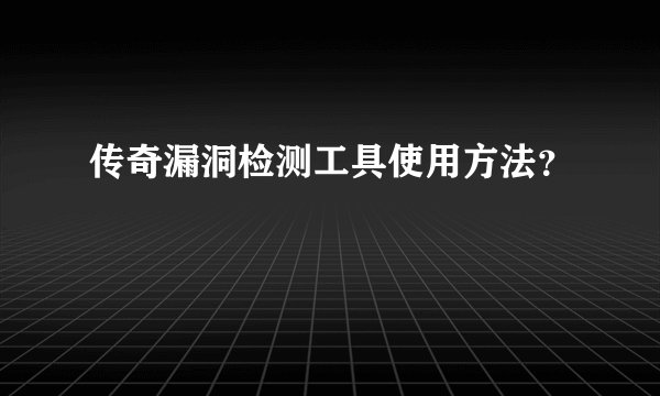 传奇漏洞检测工具使用方法？