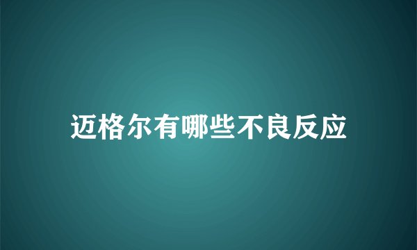 迈格尔有哪些不良反应