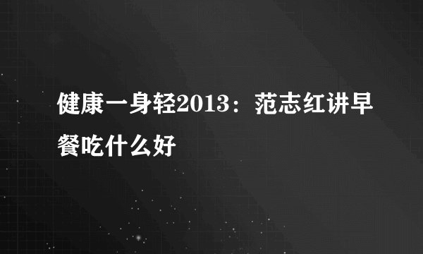 健康一身轻2013：范志红讲早餐吃什么好