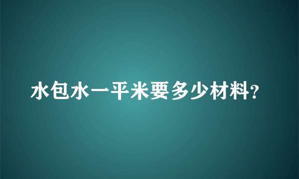 水包水一平米要多少材料？