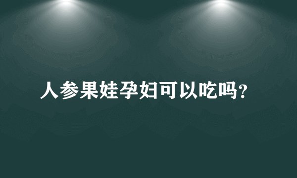 人参果娃孕妇可以吃吗？