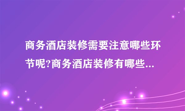 商务酒店装修需要注意哪些环节呢?商务酒店装修有哪些标准呢?