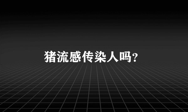 猪流感传染人吗？